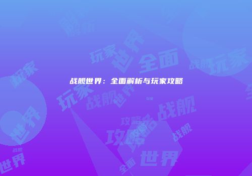 战舰世界：全面解析与玩家攻略