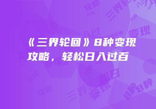 《三界轮回》8种变现攻略，轻松日入过百