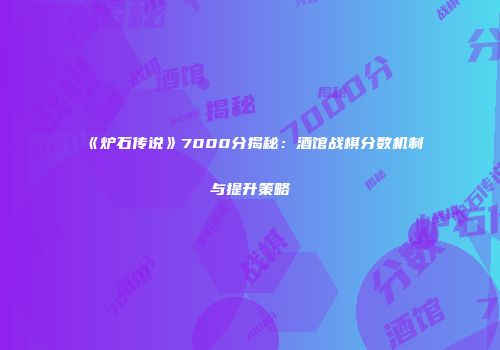 《炉石传说》7000分揭秘：酒馆战棋分数机制与提升策略