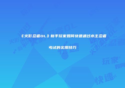 《火影忍者OL》新手玩家如何快速通过水主忍者考试的实用技巧