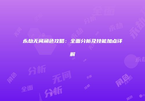 永劫无间角色攻略：全面分析及技能加点详解