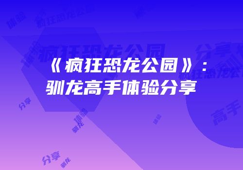 《疯狂恐龙公园》：驯龙高手体验分享