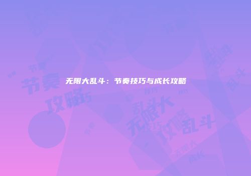 无限大乱斗：节奏技巧与成长攻略