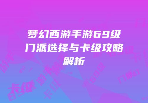 梦幻西游手游69级门派选择与卡级攻略解析