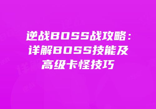 逆战BOSS战攻略：详解BOSS技能及高级卡怪技巧
