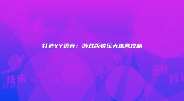 打造YY语音：游戏版快乐大本营攻略