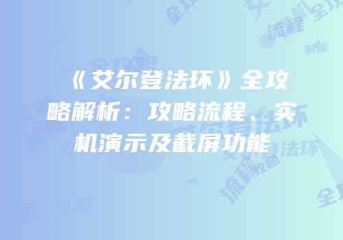 《艾尔登法环》全攻略解析：攻略流程、实机演示及截屏功能