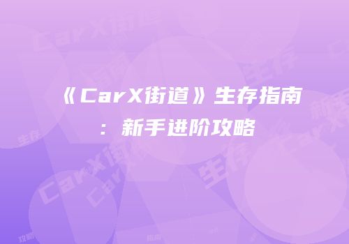 《CarX街道》生存指南：新手进阶攻略
