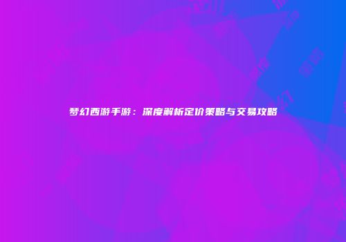 梦幻西游手游：深度解析定价策略与交易攻略