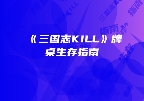 《三国志KILL》牌桌生存指南