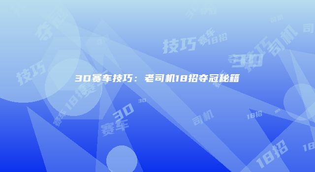 3D赛车技巧：老司机18招夺冠秘籍