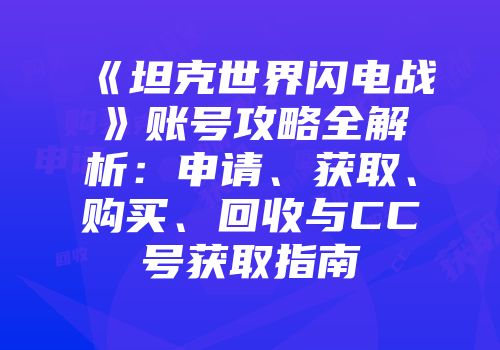 《坦克世界闪电战》账号攻略全解析：申请、获取、购买、回收与CC号获取指南