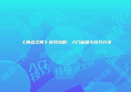 《两点之间》游戏攻略：入门秘籍与技巧分享
