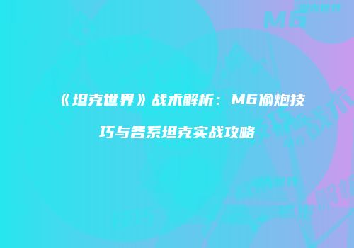 《坦克世界》战术解析：M6偷炮技巧与各系坦克实战攻略