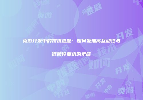 页游开发中的技术难题：如何处理高互动性与低硬件要求的矛盾