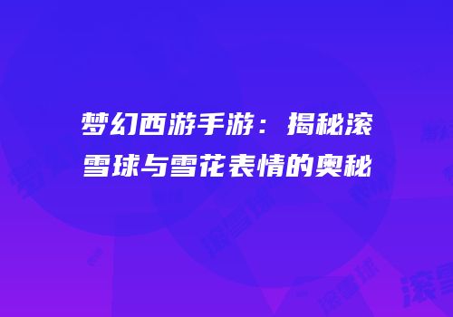 梦幻西游手游：揭秘滚雪球与雪花表情的奥秘