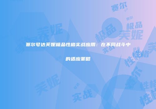 赛尔号达芙妮极品性格实战应用：在不同战斗中的适应策略