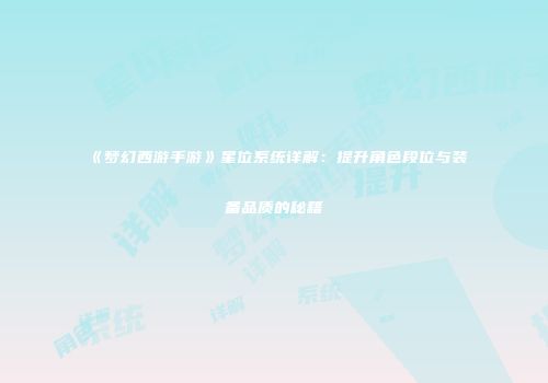 《梦幻西游手游》星位系统详解：提升角色段位与装备品质的秘籍