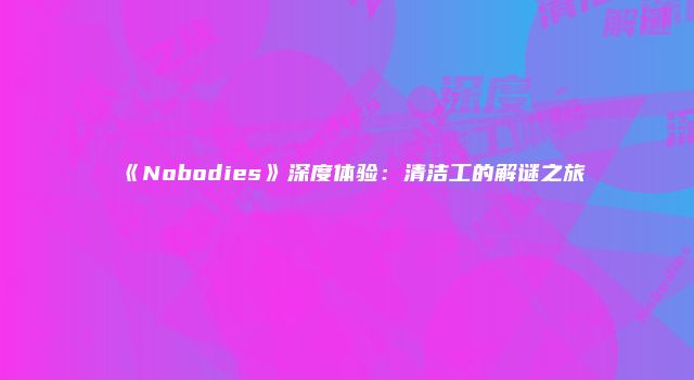 《Nobodies》深度体验：清洁工的解谜之旅