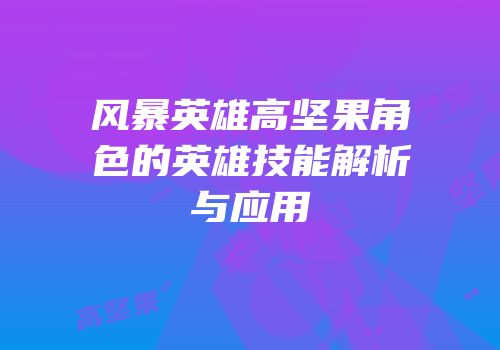 风暴英雄高坚果角色的英雄技能解析与应用
