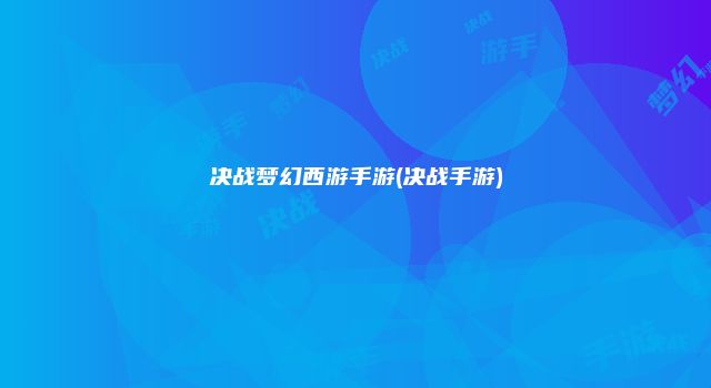 决战梦幻西游手游(决战手游)