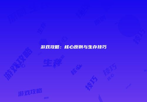 游戏攻略：核心原则与生存技巧