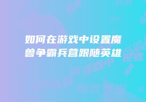 如何在游戏中设置魔兽争霸兵营跟随英雄