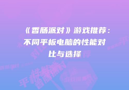 《香肠派对》游戏推荐：不同平板电脑的性能对比与选择