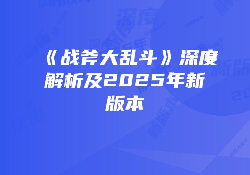 《战斧大乱斗》深度解析及2025年新版本