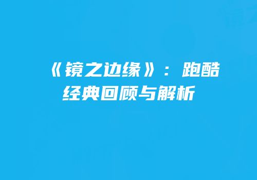 《镜之边缘》：跑酷经典回顾与解析