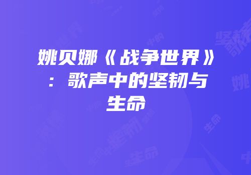 姚贝娜《战争世界》：歌声中的坚韧与生命