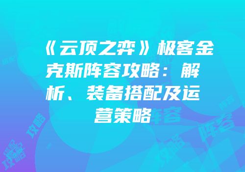 《云顶之弈》极客金克斯阵容攻略：解析、装备搭配及运营策略