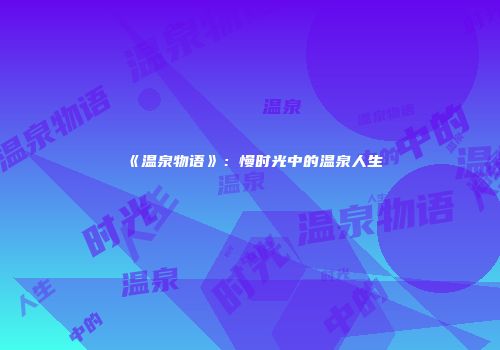 《温泉物语》：慢时光中的温泉人生