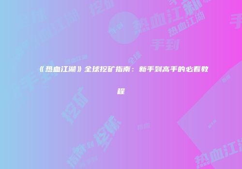 《热血江湖》全球挖矿指南：新手到高手的必看教程