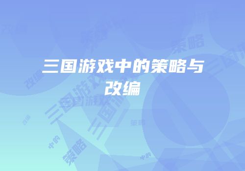 三国游戏中的策略与改编