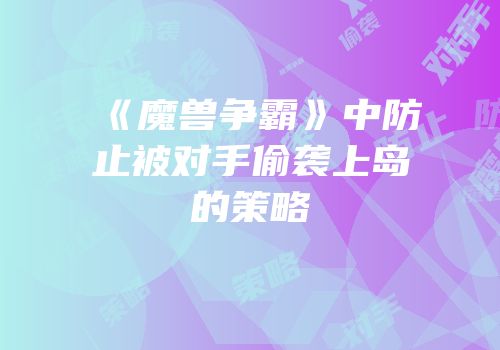 《魔兽争霸》中防止被对手偷袭上岛的策略