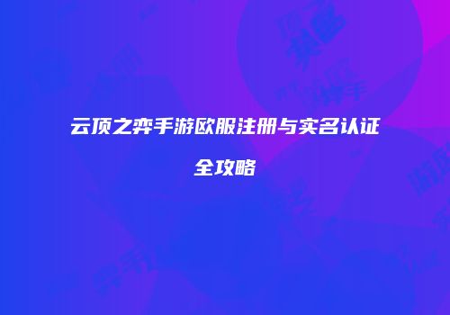 云顶之弈手游欧服注册与实名认证全攻略