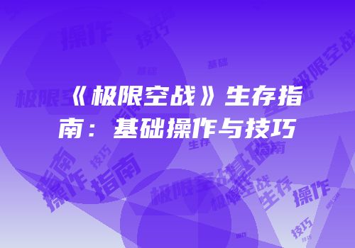 《极限空战》生存指南：基础操作与技巧