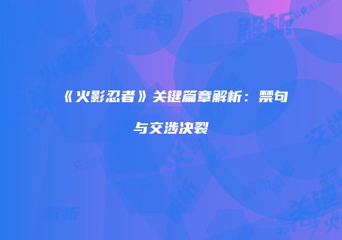 《火影忍者》关键篇章解析：禁句与交涉决裂