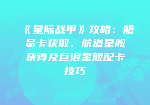 《星际战甲》攻略：船员卡获取、航道星舰获得及巨浪星舰配卡技巧