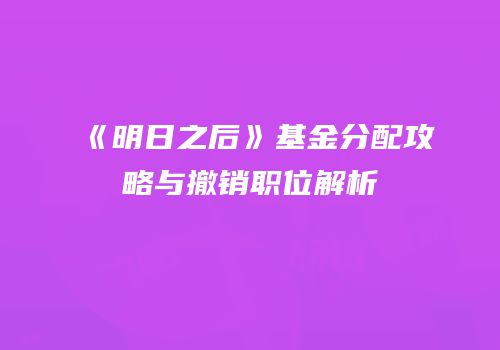 《明日之后》基金分配攻略与撤销职位解析