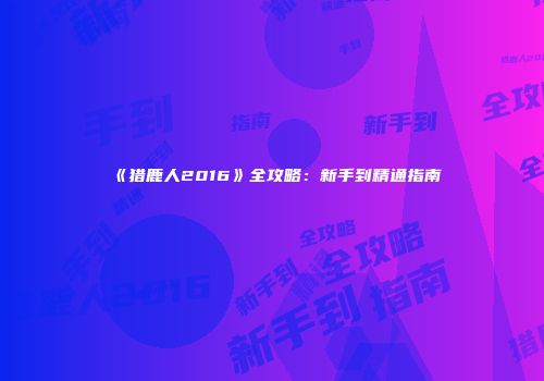《猎鹿人2016》全攻略：新手到精通指南