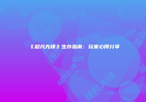《超凡先锋》生存指南：玩家心得分享
