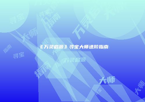 《万灵启源》寻宝大师进阶指南