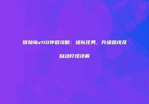 冒险岛v110伴侣攻略：组队任务、升级路线及自动打怪详解