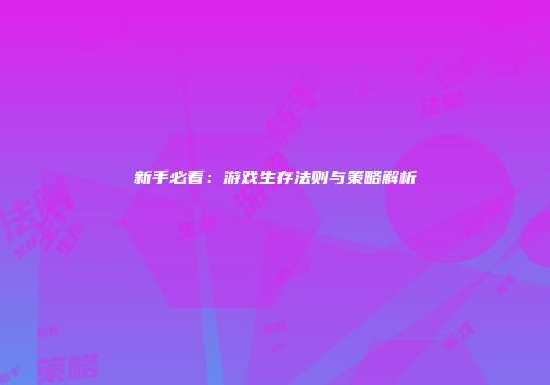 新手必看：游戏生存法则与策略解析