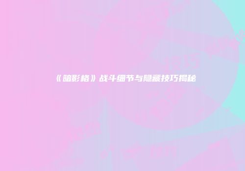 《暗影格》战斗细节与隐藏技巧揭秘
