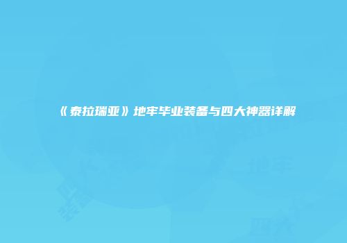 《泰拉瑞亚》地牢毕业装备与四大神器详解