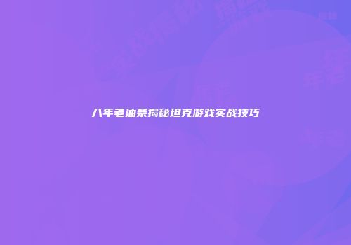 八年老油条揭秘坦克游戏实战技巧