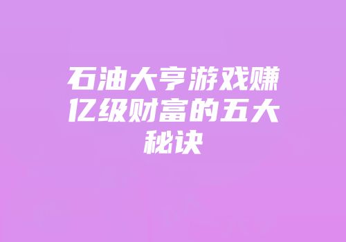 石油大亨游戏赚亿级财富的五大秘诀